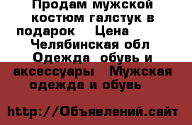 Продам мужской костюм галстук в подарок. › Цена ­ 800 - Челябинская обл. Одежда, обувь и аксессуары » Мужская одежда и обувь   